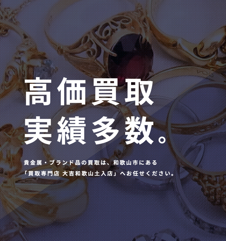 貴金属・ブランド品の買取は、和歌山市にある「買取専門店 大吉和歌山土入店」へお任せください。